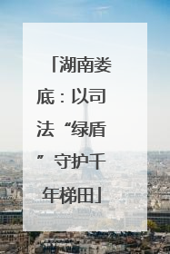 湖南娄底：以司法“绿盾”守护千年梯田