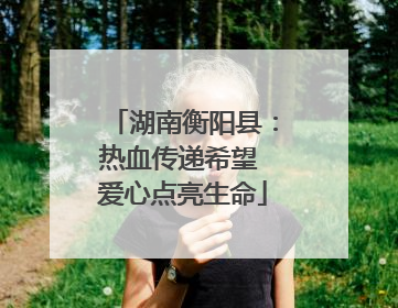 湖南衡阳县：热血传递希望 爱心点亮生命