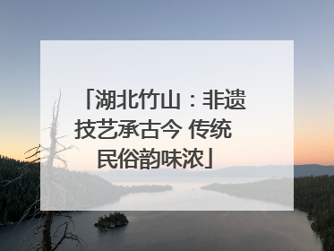湖北竹山：非遗技艺承古今 传统民俗韵味浓