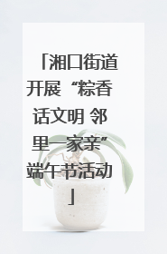 湘口街道开展“粽香话文明 邻里一家亲”端午节活动