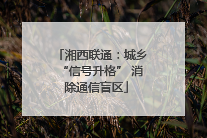 湘西联通：城乡“信号升格” 消除通信盲区