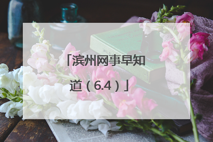 滨州网事早知道（6.4）