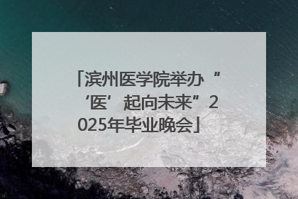滨州医学院举办“‘医’起向未来”2025年毕业晚会
