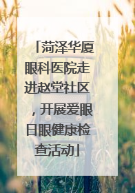 菏泽华厦眼科医院走进赵堂社区，开展爱眼日眼健康检查活动