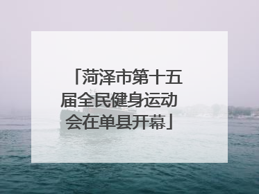 菏泽市第十五届全民健身运动会在单县开幕