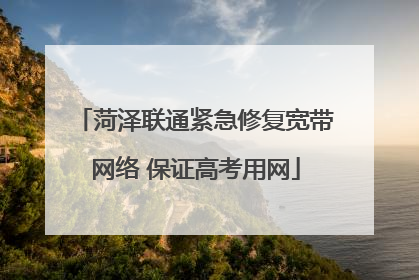 菏泽联通紧急修复宽带网络 保证高考用网