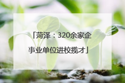 菏泽：320余家企事业单位进校揽才