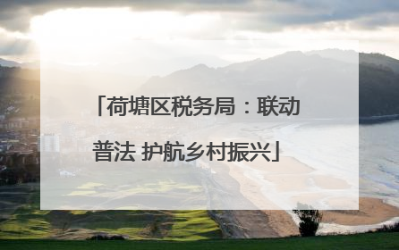 荷塘区税务局：联动普法 护航乡村振兴