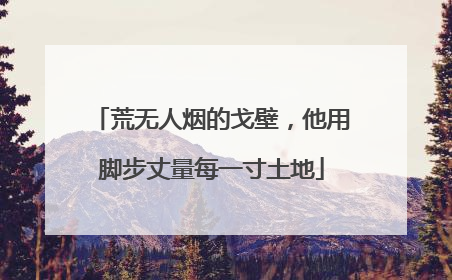 荒无人烟的戈壁，他用脚步丈量每一寸土地