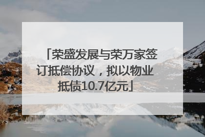 荣盛发展与荣万家签订抵偿协议，拟以物业抵债10.7亿元