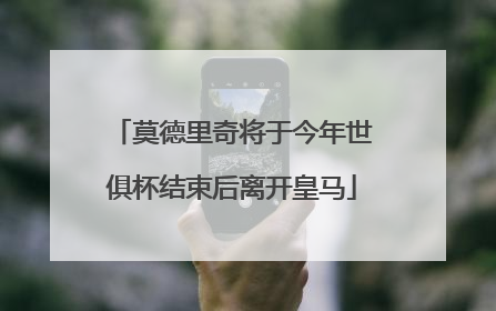 莫德里奇将于今年世俱杯结束后离开皇马