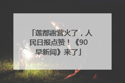莲都露营火了，人民日报点赞！《90早新闻》来了