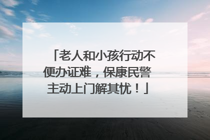 老人和小孩行动不便办证难，保康民警主动上门解其忧！