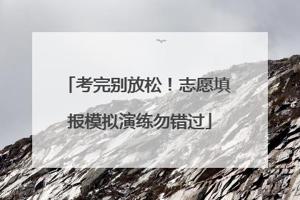 考完别放松！志愿填报模拟演练勿错过