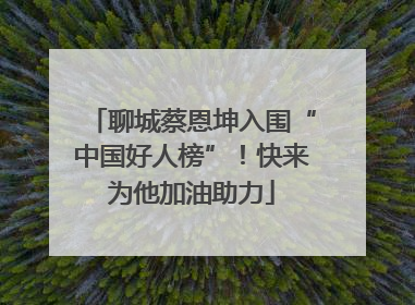 聊城蔡恩坤入围“中国好人榜”！快来为他加油助力