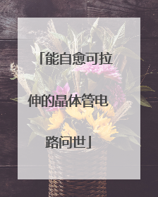 能自愈可拉伸的晶体管电路问世