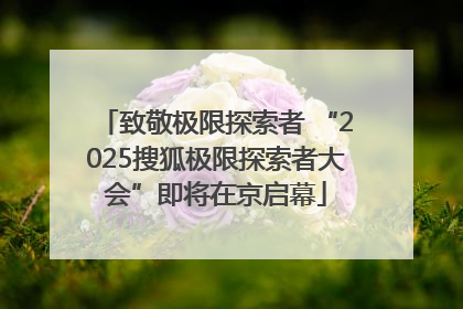 致敬极限探索者 “2025搜狐极限探索者大会”即将在京启幕