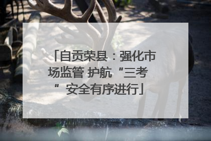 自贡荣县：强化市场监管 护航“三考”安全有序进行