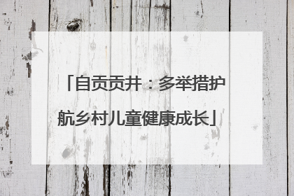 自贡贡井：多举措护航乡村儿童健康成长