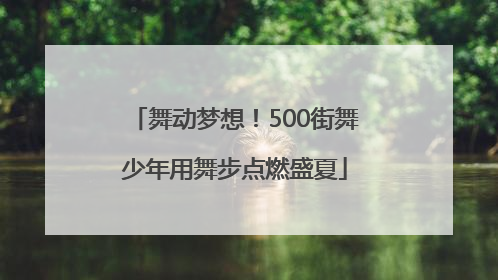 舞动梦想！500街舞少年用舞步点燃盛夏