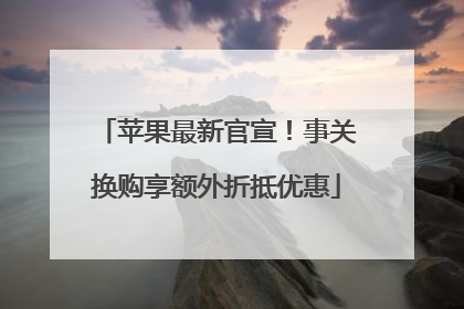苹果最新官宣！事关换购享额外折抵优惠