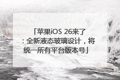 苹果iOS 26来了：全新液态玻璃设计，将统一所有平台版本号