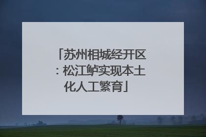 苏州相城经开区：松江鲈实现本土化人工繁育