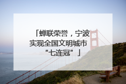 蝉联荣誉，宁波实现全国文明城市“七连冠”
