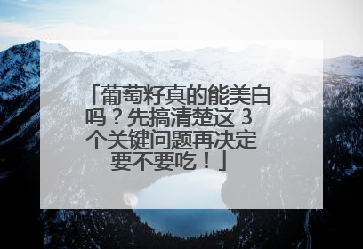 葡萄籽真的能美白吗？先搞清楚这 3 个关键问题再决定要不要吃！