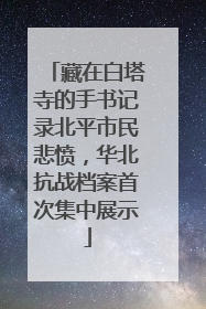 藏在白塔寺的手书记录北平市民悲愤，华北抗战档案首次集中展示