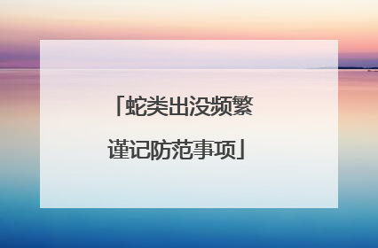 蛇类出没频繁 谨记防范事项