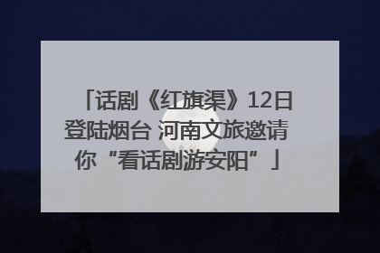 话剧《红旗渠》12日登陆烟台 河南文旅邀请你“看话剧游安阳”