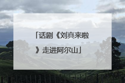话剧《刘真来啦》走进阿尔山