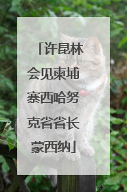许昆林会见柬埔寨西哈努克省省长蒙西纳