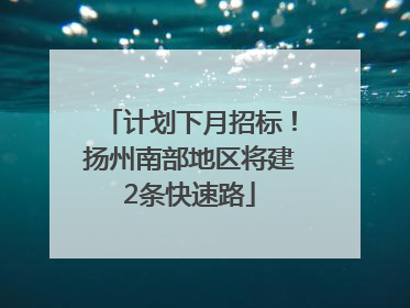计划下月招标！扬州南部地区将建2条快速路