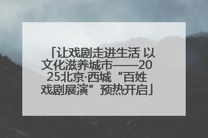 让戏剧走进生活 以文化滋养城市——2025北京·西城“百姓戏剧展演”预热开启