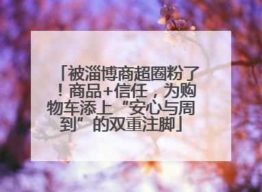 被淄博商超圈粉了！商品+信任，为购物车添上“安心与周到”的双重注脚