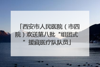 西安市人民医院（市四院）欢送第八批“组团式”援藏医疗队队员