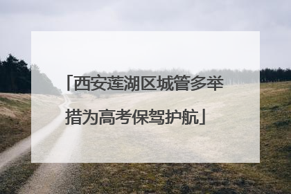 西安莲湖区城管多举措为高考保驾护航