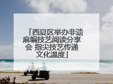 西夏区举办非遗麻编技艺阅读分享会 指尖技艺传递文化温度