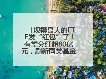 规模最大的ETF发“红包”了！有望分红超80亿元，刷新同类基金单次纪录