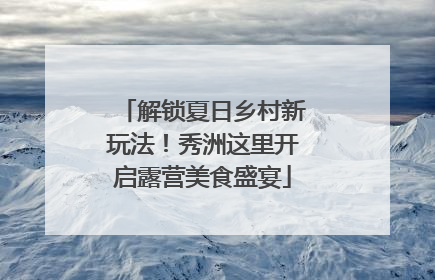 解锁夏日乡村新玩法！秀洲这里开启露营美食盛宴