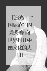 追光｜“国际范”的龙舟赛 向世界打开中国文化的大门
