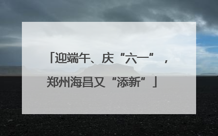 迎端午、庆“六一”，郑州海昌又“添新”