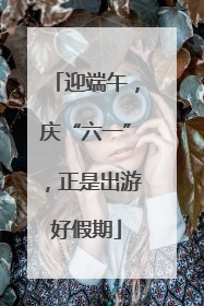 迎端午，庆“六一”，正是出游好假期