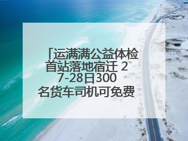 运满满公益体检首站落地宿迁 27-28日300名货车司机可免费享专业检查