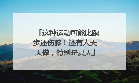 这种运动可能比跑步还伤膝！还有人天天做，特别是夏天