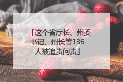 这个省厅长、州委书记、州长等136人被追责问责