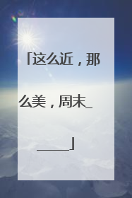 这么近，那么美，周末______