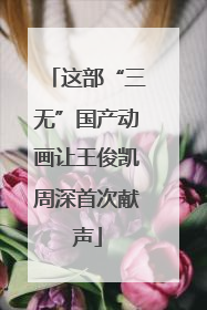 这部“三无”国产动画让王俊凯周深首次献声